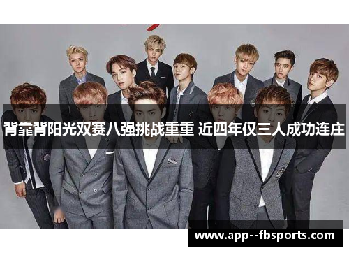 背靠背阳光双赛八强挑战重重 近四年仅三人成功连庄 背靠背阳光双赛八强挑战重重 近四年仅三人成功连庄