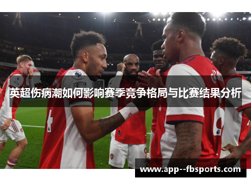 英超伤病潮如何影响赛季竞争格局与比赛结果分析 英超伤病潮如何影响赛季竞争格局与比赛结果分析
