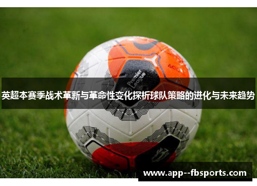 英超本赛季战术革新与革命性变化探析球队策略的进化与未来趋势 英超本赛季战术革新与革命性变化探析球队策略的进化与未来趋势