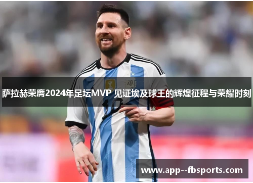 萨拉赫荣膺2024年足坛MVP 见证埃及球王的辉煌征程与荣耀时刻 萨拉赫荣膺2024年足坛MVP 见证埃及球王的辉煌征程与荣耀时刻