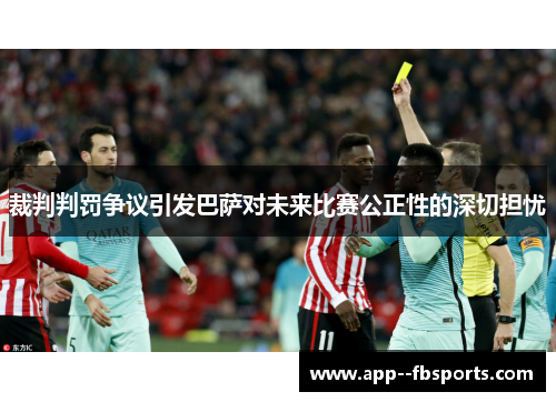裁判判罚争议引发巴萨对未来比赛公正性的深切担忧 裁判判罚争议引发巴萨对未来比赛公正性的深切担忧