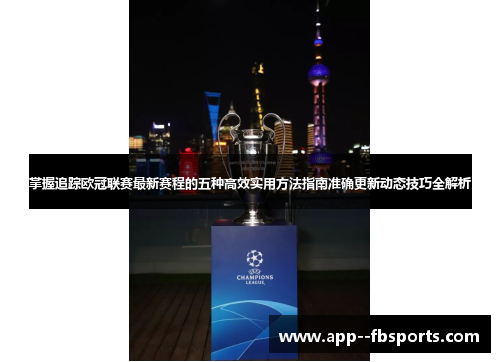 掌握追踪欧冠联赛最新赛程的五种高效实用方法指南准确更新动态技巧全解析 掌握追踪欧冠联赛最新赛程的五种高效实用方法指南准确更新动态技巧全解析