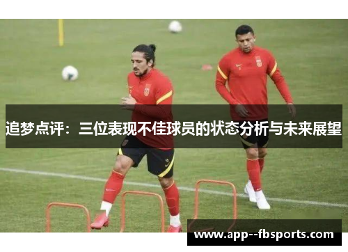 追梦点评:三位表现不佳球员的状态分析与未来展望 追梦点评:三位表现不佳球员的状态分析与未来展望