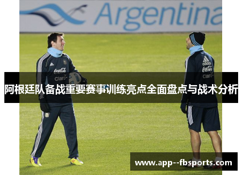 阿根廷队备战重要赛事训练亮点全面盘点与战术分析