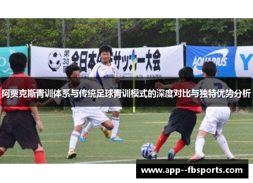 阿贾克斯青训体系与传统足球青训模式的深度对比与独特优势分析