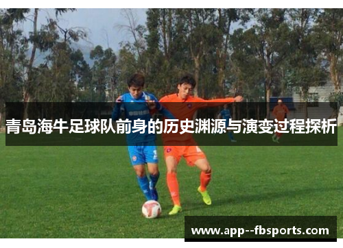 青岛海牛足球队前身的历史渊源与演变过程探析 青岛海牛足球队前身的历史渊源与演变过程探析