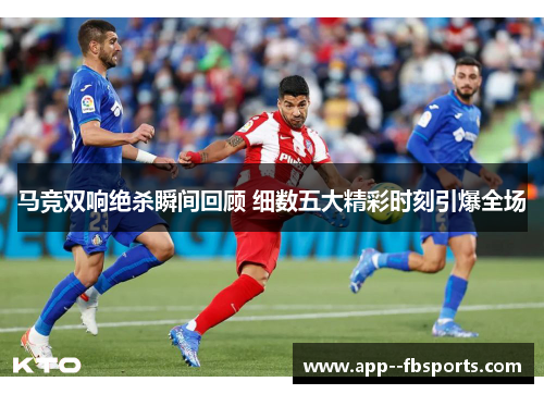 马竞双响绝杀瞬间回顾 细数五大精彩时刻引爆全场 马竞双响绝杀瞬间回顾 细数五大精彩时刻引爆全场