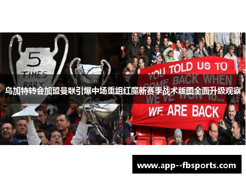 乌加特转会加盟曼联引爆中场重组红魔新赛季战术版图全面升级观察