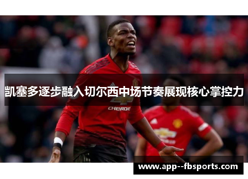 凯塞多逐步融入切尔西中场节奏展现核心掌控力