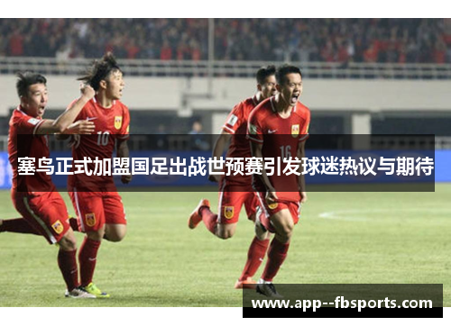 塞鸟正式加盟国足出战世预赛引发球迷热议与期待 塞鸟正式加盟国足出战世预赛引发球迷热议与期待