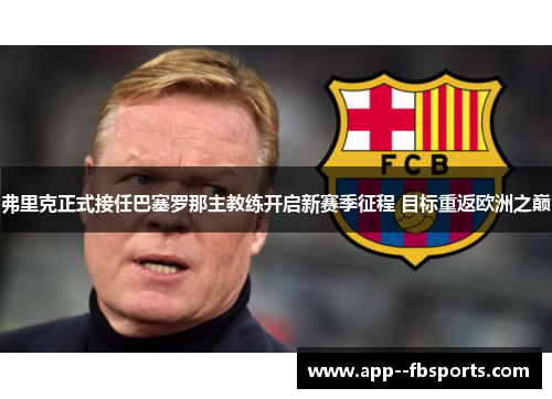 弗里克正式接任巴塞罗那主教练开启新赛季征程 目标重返欧洲之巅 弗里克正式接任巴塞罗那主教练开启新赛季征程 目标重返欧洲之巅