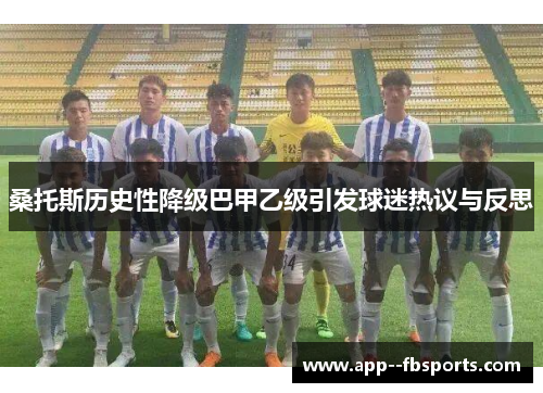 桑托斯历史性降级巴甲乙级引发球迷热议与反思 桑托斯历史性降级巴甲乙级引发球迷热议与反思