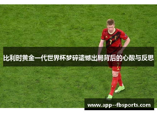 比利时黄金一代世界杯梦碎遗憾出局背后的心酸与反思 比利时黄金一代世界杯梦碎遗憾出局背后的心酸与反思