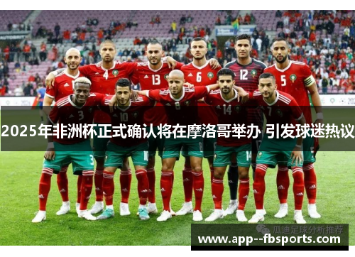 2025年非洲杯正式确认将在摩洛哥举办 引发球迷热议 2025年非洲杯正式确认将在摩洛哥举办 引发球迷热议