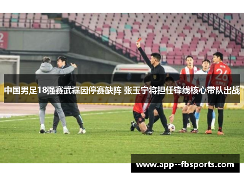 中国男足18强赛武磊因停赛缺阵 张玉宁将担任锋线核心带队出战 中国男足18强赛武磊因停赛缺阵 张玉宁将担任锋线核心带队出战