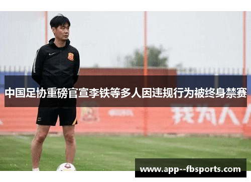 中国足协重磅官宣李铁等多人因违规行为被终身禁赛 中国足协重磅官宣李铁等多人因违规行为被终身禁赛