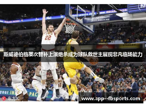 斯威德伯格屡次替补上演绝杀成为球队救世主展现非凡临场能力