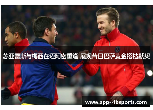 苏亚雷斯与梅西在迈阿密重逢 展现昔日巴萨黄金搭档默契