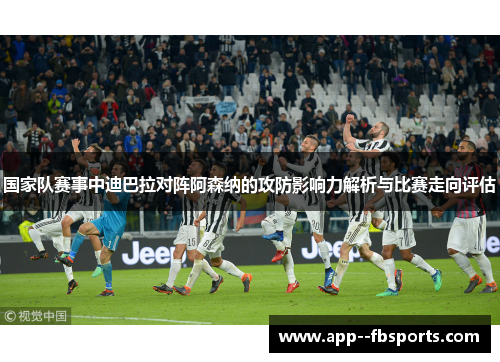 国家队赛事中迪巴拉对阵阿森纳的攻防影响力解析与比赛走向评估