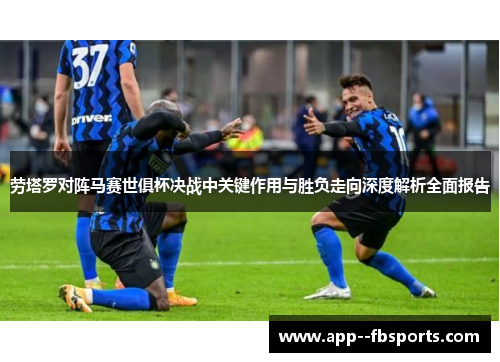 劳塔罗对阵马赛世俱杯决战中关键作用与胜负走向深度解析全面报告