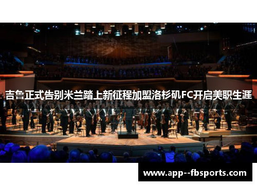 吉鲁正式告别米兰踏上新征程加盟洛杉矶FC开启美职生涯