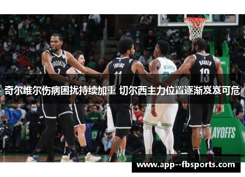 奇尔维尔伤病困扰持续加重 切尔西主力位置逐渐岌岌可危