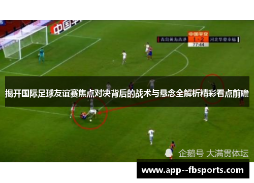 揭开国际足球友谊赛焦点对决背后的战术与悬念全解析精彩看点前瞻