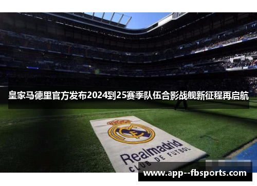 皇家马德里官方发布2024到25赛季队伍合影战舰新征程再启航 皇家马德里官方发布2024到25赛季队伍合影战舰新征程再启航