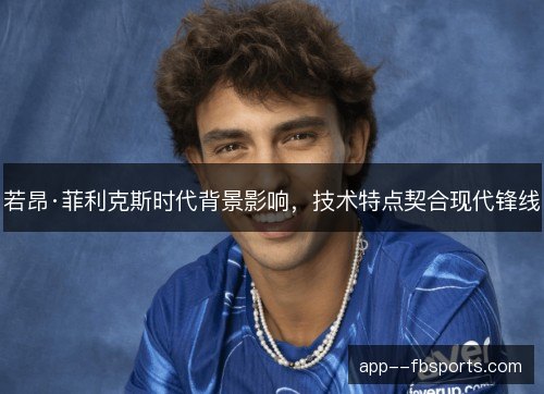 若昂·菲利克斯时代背景影响，技术特点契合现代锋线